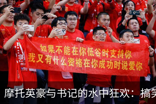 摩托英豪与书记的水中狂欢：搞笑又暖心的时刻