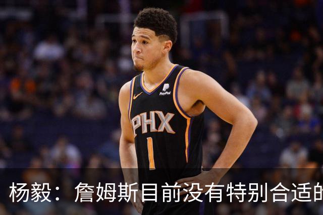 杨毅：詹姆斯目前没有特别合适的下家 他今夏最失策在于没听我的